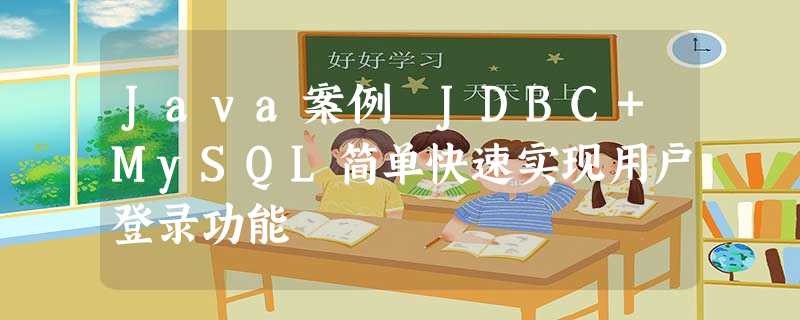 Java案例 JDBC+MySQL简单快速实现用户登录功能 Java案例 JDBC+MySQL简单快速实现用户登录功能