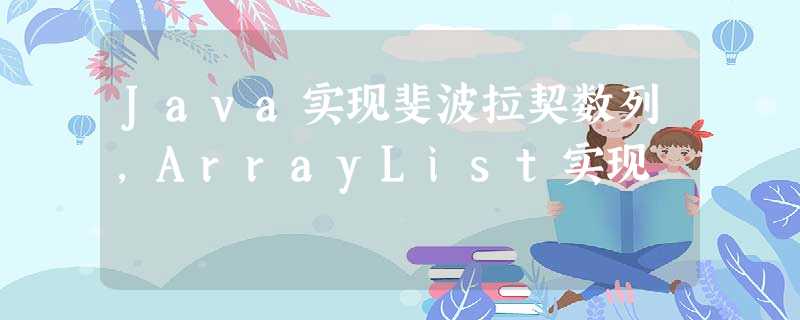 Java实现斐波拉契数列,ArrayList实现 Java实现斐波拉契数列,ArrayList实现