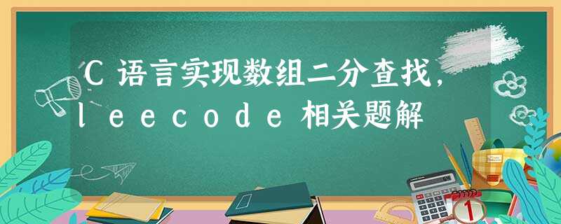 C语言实现数组二分查找,leecode相关题解 C语言实现数组二分查找,leecode相关题解