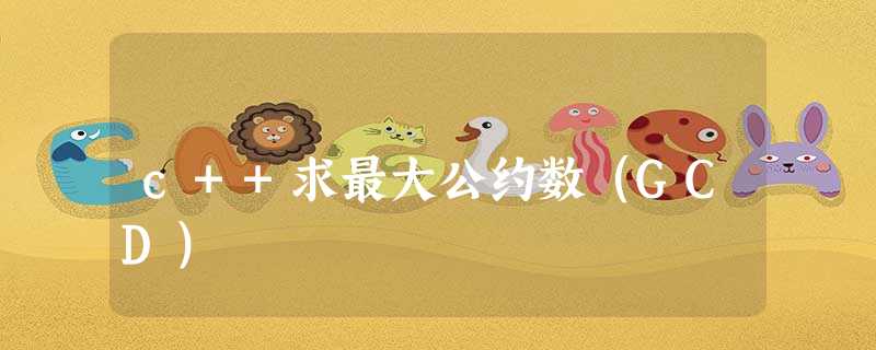 c++求最大公约数(GCD) c++求最大公约数(GCD)