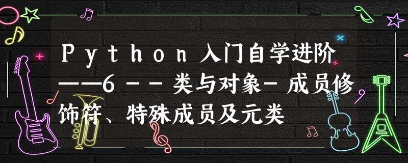Python入门自学进阶——6--类与对象-成员修饰符、特殊成员及元类 Python入门自学进阶——6--类与对象-成员修饰符、特殊成员及元类