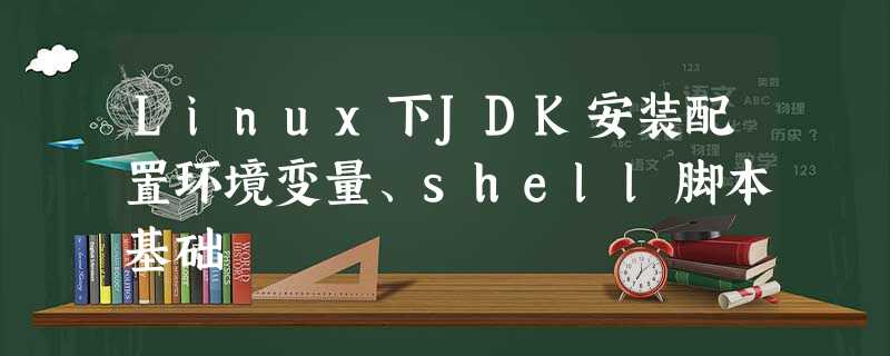 Linux下JDK安装配置环境变量、shell脚本基础 Linux下JDK安装配置环境变量、shell脚本基础