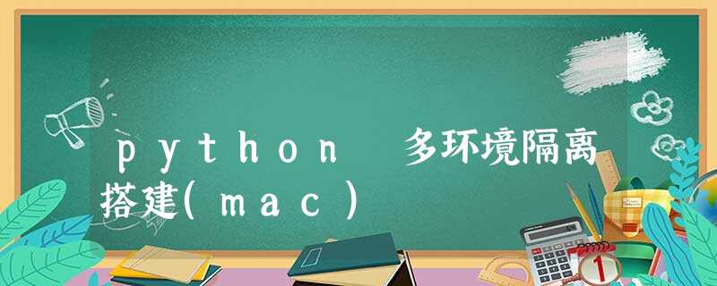 python 多环境隔离搭建(mac) python 多环境隔离搭建(mac)