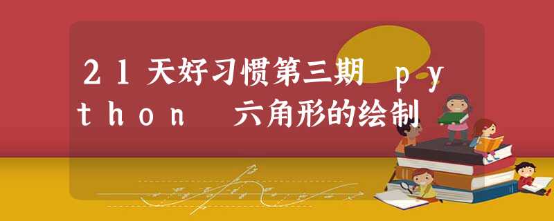 21天好习惯第三期 python 六角形的绘制 21天好习惯第三期 python 六角形的绘制