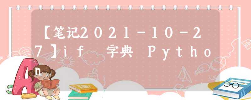 【笔记2021-10-27】if 字典 Python 【笔记2021-10-27】if 字典 Python