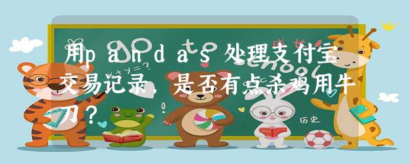 用pandas处理支付宝交易记录,是否有点杀鸡用牛刀? 用pandas处理支付宝交易记录,是否有点杀鸡用牛刀?