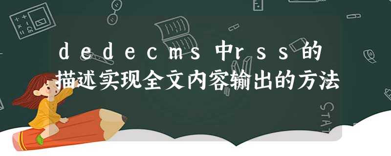 dedecms中rss的描述实现全文内容输出的方法 dedecms中rss的描述实现全文内容输出的方法