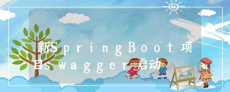新SpringBoot项目swagger启动 新SpringBoot项目swagger启动