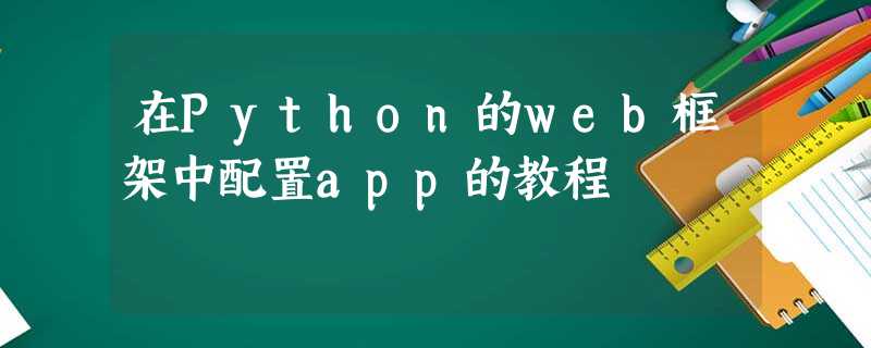 在Python的web框架中配置app的教程 在Python的web框架中配置app的教程