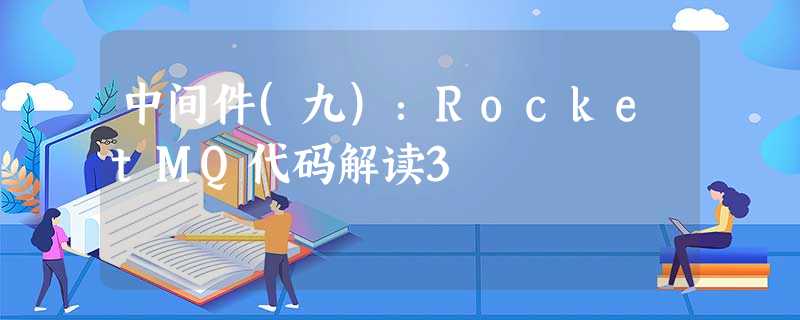 中间件(九):RocketMQ代码解读3 中间件(九):RocketMQ代码解读3