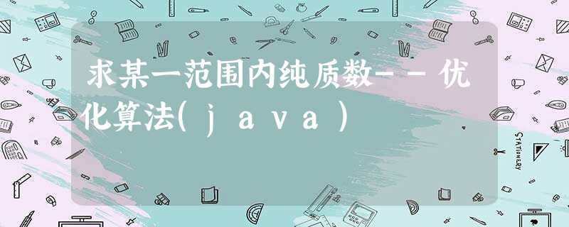 求某一范围内纯质数--优化算法(java) 求某一范围内纯质数--优化算法(java)