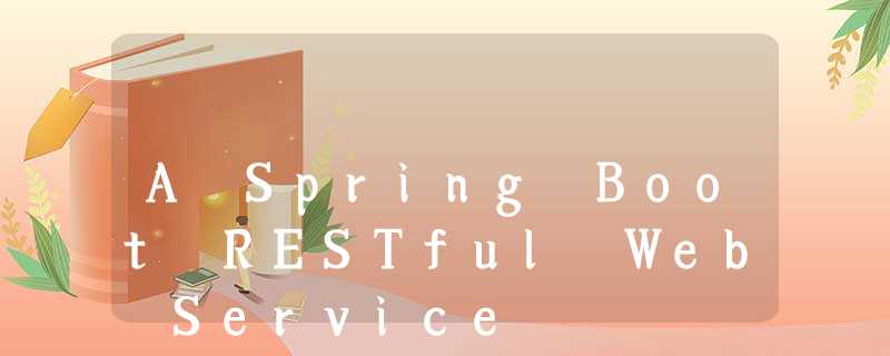 A Spring Boot RESTful Web Service A Spring Boot RESTful Web Service