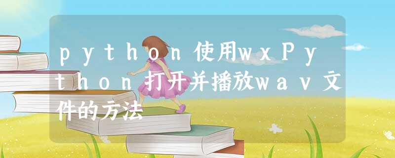 python使用wxPython打开并播放wav文件的方法 python使用wxPython打开并播放wav文件的方法