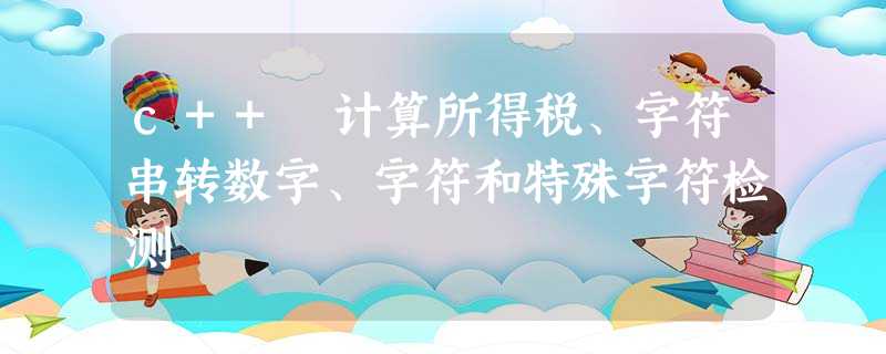 c++ 计算所得税、字符串转数字、字符和特殊字符检测 c++ 计算所得税、字符串转数字、字符和特殊字符检测