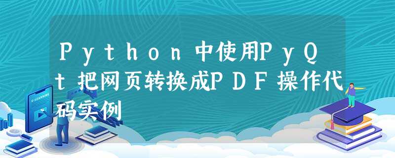 Python中使用PyQt把网页转换成PDF操作代码实例 Python中使用PyQt把网页转换成PDF操作代码实例