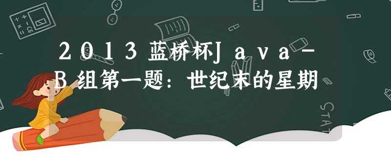 2013蓝桥杯Java-B组第一题:世纪末的星期 2013蓝桥杯Java-B组第一题:世纪末的星期