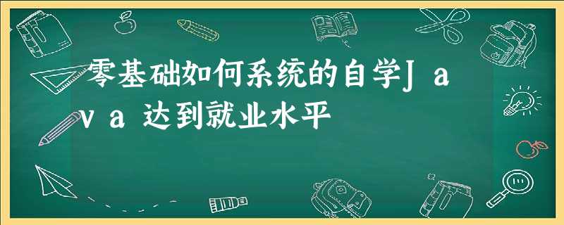 零基础如何系统的自学Java达到就业水平 零基础如何系统的自学Java达到就业水平