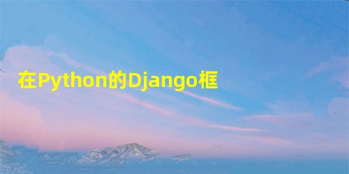 在Python的Django框架上部署ORM库的教程 在Python的Django框架上部署ORM库的教程