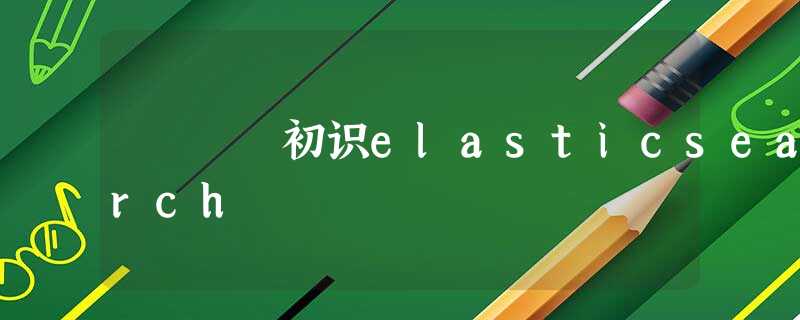 初识elasticsearch 初识elasticsearch