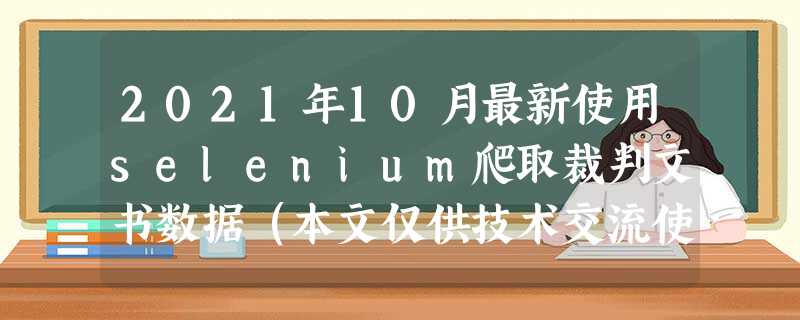 2021年10月最新使用selenium爬取裁判文书数据(本文仅供技术交流使用) 2021年10月最新使用selenium爬取裁判文书数据(本文仅供技术交流使用)