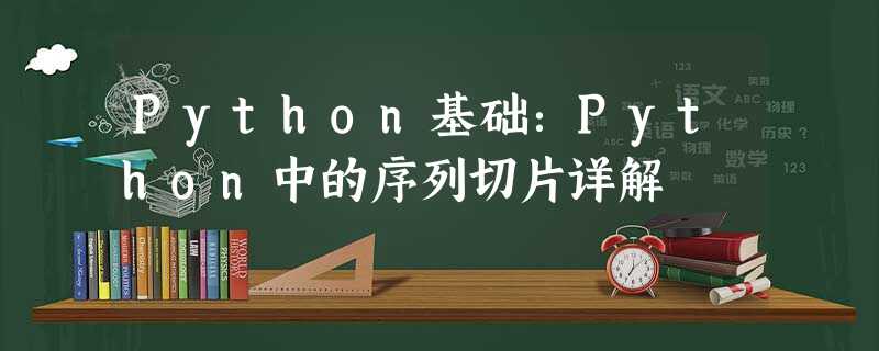 Python基础:Python中的序列切片详解 Python基础:Python中的序列切片详解