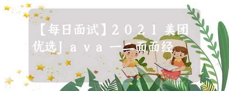 【每日面试】2021美团优选Java一二面面经 【每日面试】2021美团优选Java一二面面经