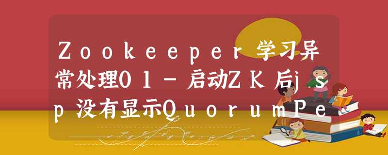 Zookeeper学习异常处理01-启动ZK后jsp没有显示QuorumPeerMain Zookeeper学习异常处理01-启动ZK后jsp没有显示QuorumPeerMain