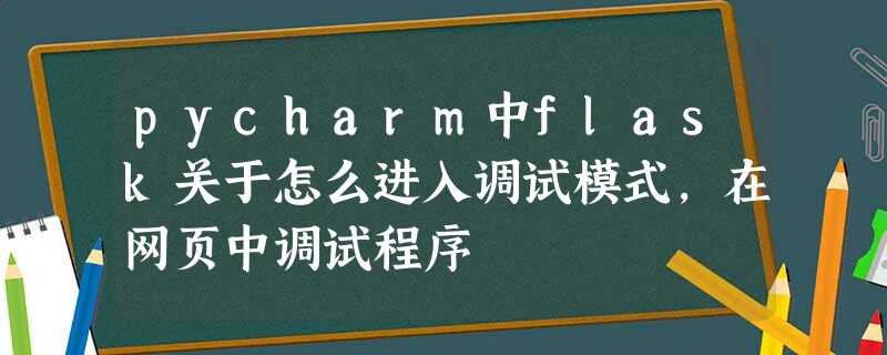 pycharm中flask关于怎么进入调试模式,在网页中调试程序 pycharm中flask关于怎么进入调试模式,在网页中调试程序