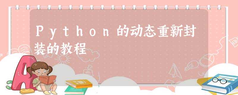 Python的动态重新封装的教程 Python的动态重新封装的教程