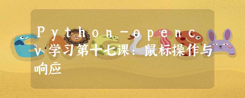 Python-opencv学习第十七课:鼠标操作与响应 Python-opencv学习第十七课:鼠标操作与响应