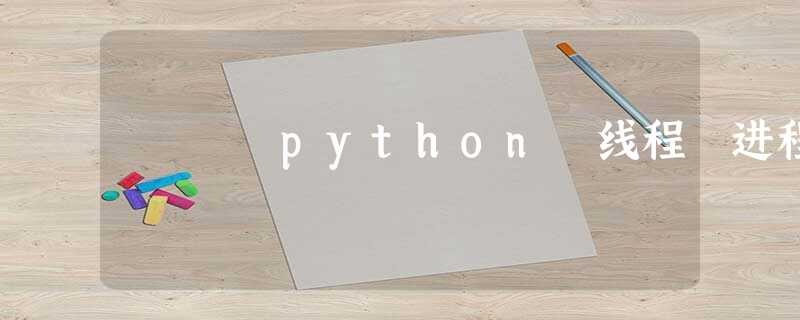 python 线程 进程 python 线程 进程