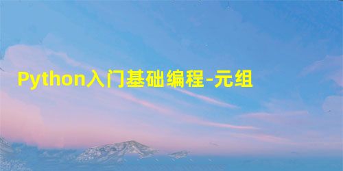 Python入门基础编程-元组 Python入门基础编程-元组
