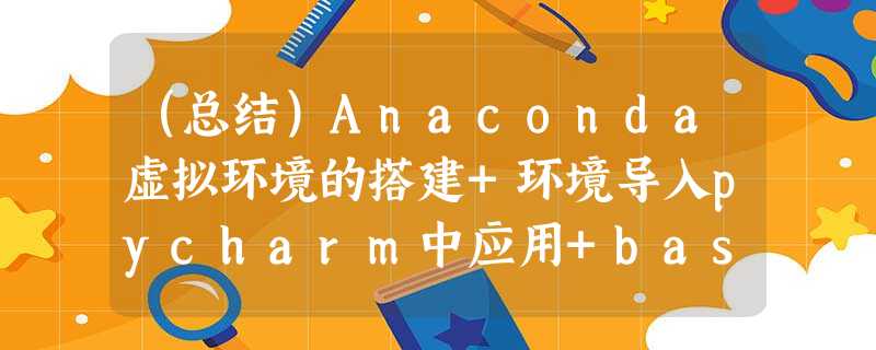(总结)Anaconda虚拟环境的搭建+环境导入pycharm中应用+basemap的下载+安装 (总结)Anaconda虚拟环境的搭建+环境导入pycharm中应用+basemap的下载+安装