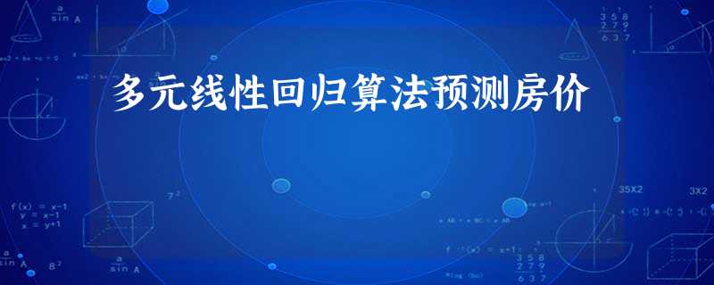 多元线性回归算法预测房价 多元线性回归算法预测房价