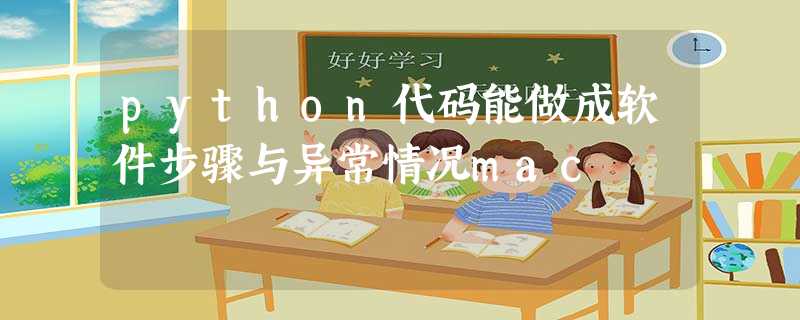 python代码能做成软件步骤与异常情况mac python代码能做成软件步骤与异常情况mac