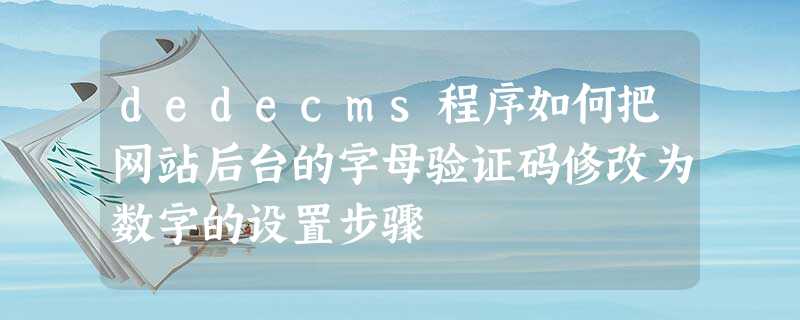 dedecms程序如何把网站后台的字母验证码修改为数字的设置步骤 dedecms程序如何把网站后台的字母验证码修改为数字的设置步骤