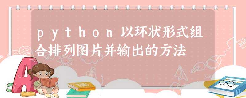 python以环状形式组合排列图片并输出的方法 python以环状形式组合排列图片并输出的方法