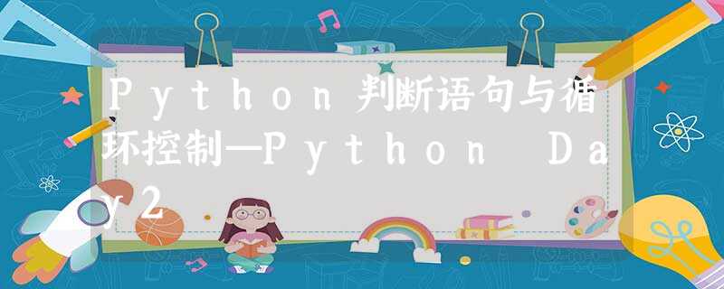 Python判断语句与循环控制—Python Day2 Python判断语句与循环控制—Python Day2