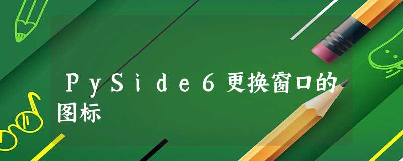 PySide6更换窗口的图标 PySide6更换窗口的图标