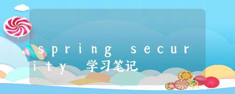 spring security 学习笔记 spring security 学习笔记