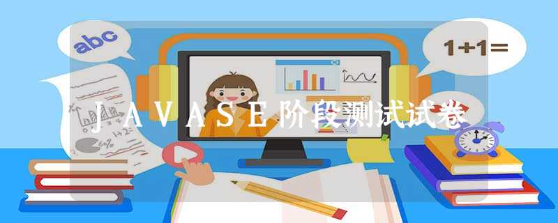 JAVASE阶段测试试卷 JAVASE阶段测试试卷