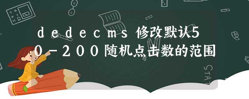 dedecms修改默认50-200随机点击数的范围 dedecms修改默认50-200随机点击数的范围