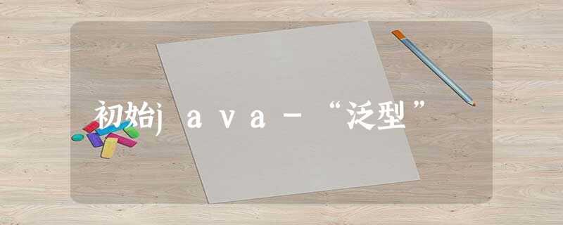 初始java-“泛型” 初始java-“泛型”