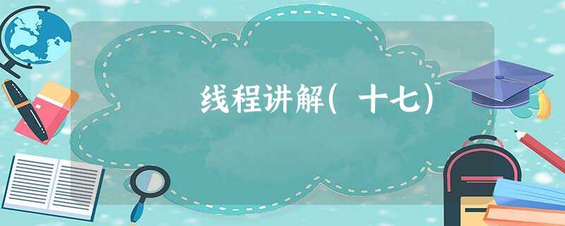 线程讲解(十七) 线程讲解(十七)