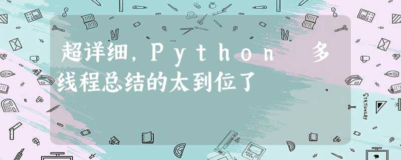 超详细,Python 多线程总结的太到位了 超详细,Python 多线程总结的太到位了