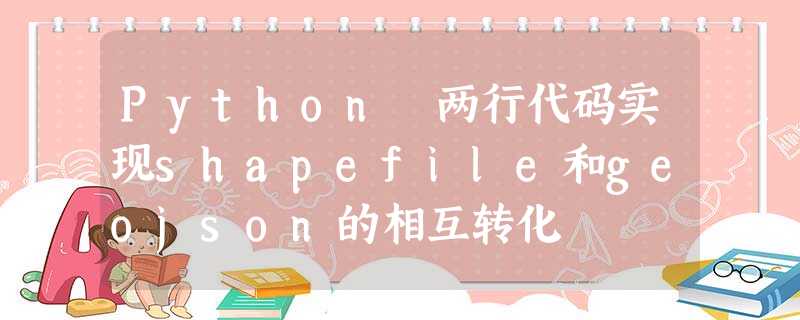 Python 两行代码实现shapefile和geojson的相互转化 Python 两行代码实现shapefile和geojson的相互转化