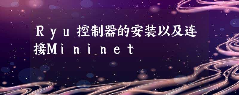 Ryu控制器的安装以及连接Mininet Ryu控制器的安装以及连接Mininet