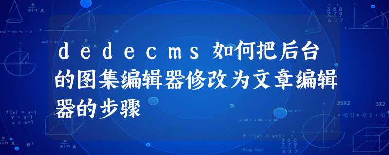 dedecms如何把后台的图集编辑器修改为文章编辑器的步骤 dedecms如何把后台的图集编辑器修改为文章编辑器的步骤