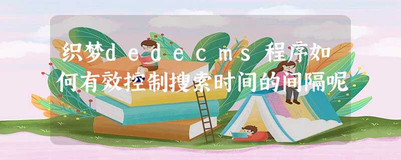 织梦dedecms程序如何有效控制搜索时间的间隔呢 织梦dedecms程序如何有效控制搜索时间的间隔呢
