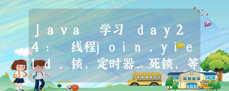 Java 学习 day24: 线程join,yield,锁,定时器,死锁,等待挂起wait Java 学习 day24: 线程join,yield,锁,定时器,死锁,等待挂起wait